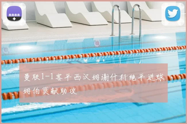 曼联1-1客平西汉姆谢什科绝平进球姆伯莫献助攻