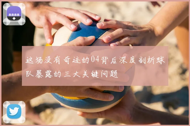 这场没有奇迹的04背后深度剖析球队暴露的三大关键问题