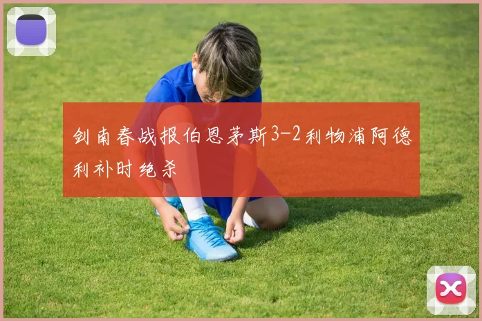 剑南春战报伯恩茅斯3-2利物浦阿德利补时绝杀