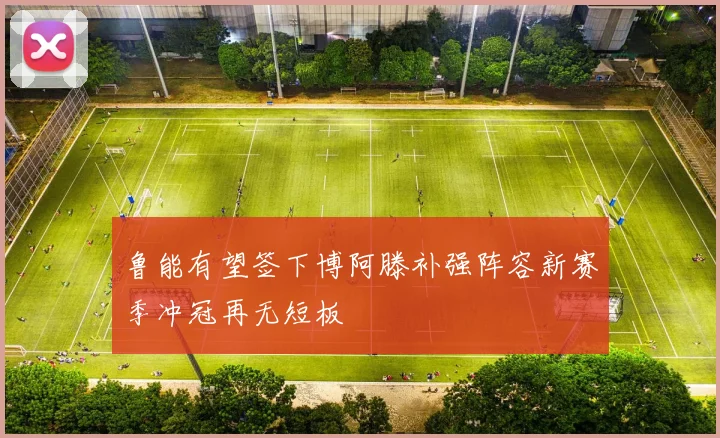 鲁能有望签下博阿滕补强阵容新赛季冲冠再无短板