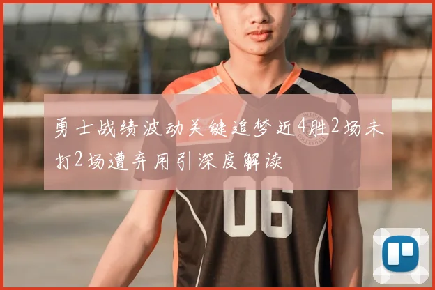 勇士战绩波动关键追梦近4胜2场未打2场遭弃用引深度解读