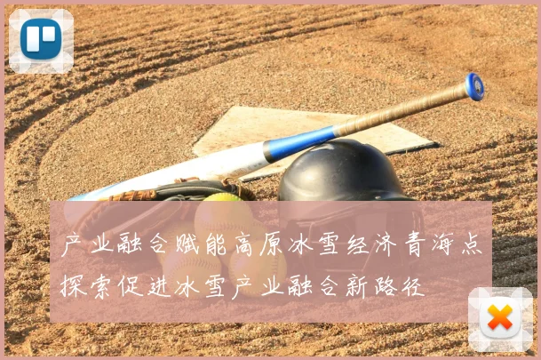 产业融合赋能高原冰雪经济青海点探索促进冰雪产业融合新路径
