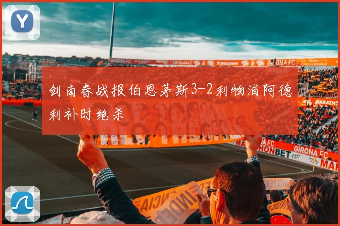 剑南春战报伯恩茅斯3-2利物浦阿德利补时绝杀